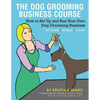 The Dog Grooming Business Course: How to set up and run your own dog grooming business. At Home. Mobile. Salon. - Paperback
