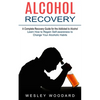 Alcohol Recovery: A Complete Recovery Guide for the Addicted to Alcohol (Learn How to Regain Self-awareness to Change Your Alcoholic Habits) - Paperback