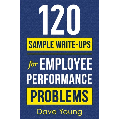 120 Sample Write-Ups for Employee Performance Problems: A Manager's Guide to Documenting Reviews and Providing Appropriate Discipline - Paperback