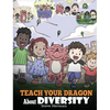 Teach Your Dragon About Diversity: Train Your Dragon To Respect Diversity. A Cute Children Story To Teach Kids About Diversity and Differences. - Hardcover