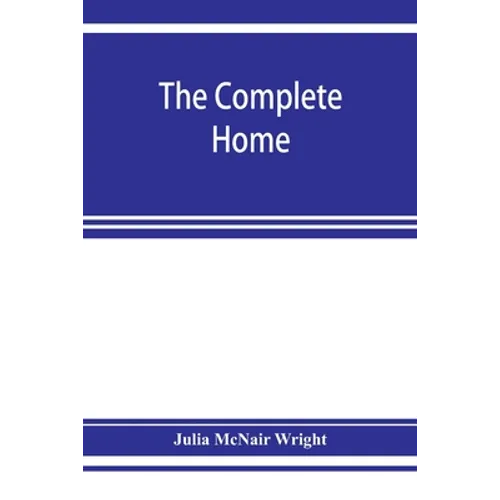 The complete home: an encyclopædia of domestic life and affairs. The household in its foundation, order, economy Beauty, Healthfulness, E - Paperback