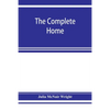The complete home: an encyclopædia of domestic life and affairs. The household in its foundation, order, economy Beauty, Healthfulness, E - Paperback