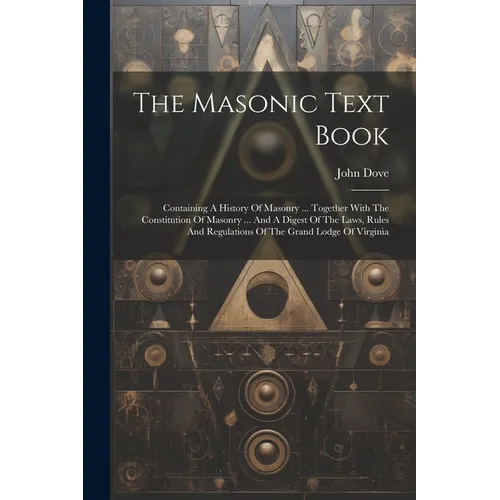 The Masonic Text Book: Containing A History Of Masonry ... Together With The Constitution Of Masonry ... And A Digest Of The Laws, Rules And - Paperback