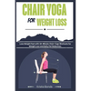 Chair Yoga For Weight Loss: Lose Weight Fast with 10-Minute Chair Yoga Workouts for Weight Loss and Belly Fat Reduction - Paperback