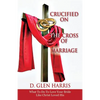 Crucified on the Cross of Marriage: What to Do to Love Your Bride Like Christ Loved His - Paperback