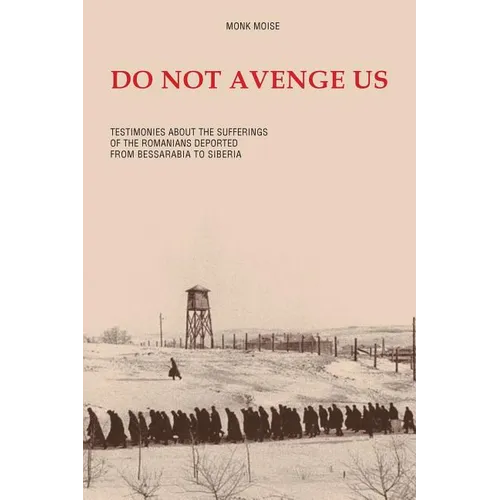 Do Not Avenge Us: Testimonies about the Suffering of the Romanians Deported from Bessarabia to Siberia - Paperback