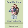Real Mothers: A Bible Study about Mothers for Mothers - Paperback