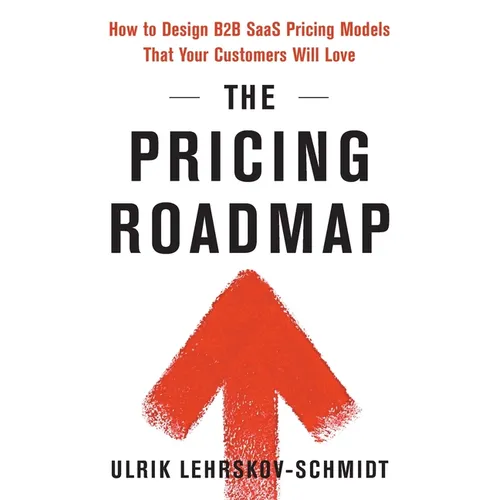The Pricing Roadmap: How to Design B2B SaaS Pricing Models That Your Customers Will Love - Paperback