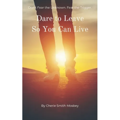 Dare to Leave So You Can Live: Don't Fear the Unknown. Fear the Trigger - Paperback