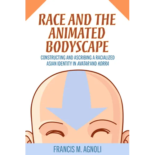 Race and the Animated Bodyscape: Constructing and Ascribing a Racialized Asian Identity in Avatar and Korra - Paperback