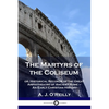 The Martyrs of the Coliseum: or, Historical Records of the Great Amphitheatre of Ancient Rome - An Early Christian History - Paperback