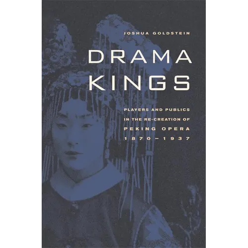 Drama Kings: Players and Publics in the Re-Creation of Peking Opera, 1870-1937 - Hardcover