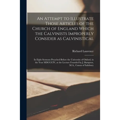 An Attempt to Illustrate Those Articles of the Church of England Which the Calvinists Improperly Consider as Calvinistical: in Eight Sermons Preached - Paperback