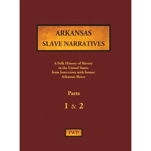 Arkansas Slave Narratives - Parts 1 & 2: A Folk History of Slavery in the United States from Interviews with Former Slaves - Hardcover