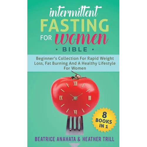 Intermittent Fasting for Women Bible: 8 BOOKS IN 1: Beginner's Collection For Rapid Weight Loss, Fat Burning And A Healthy Lifestyle For Women - Paperback