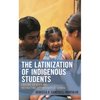 Latinization of Indigenous Students: Erasing Identity and Restricting Opportunity at School - Hardcover