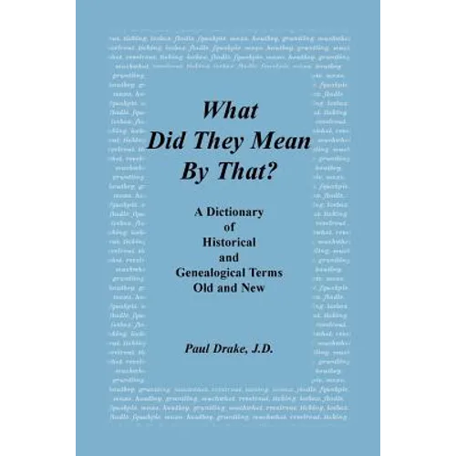 What Did They Mean by That? a Dictionary of Historical and Genealogical Terms, Old and New - Paperback