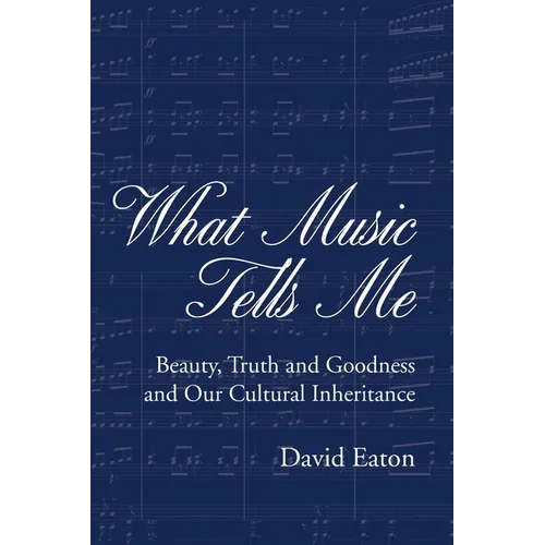 What Music Tells Me: Beauty, Truth and Goodness and Our Cultural Inheritance - Paperback