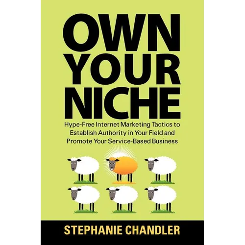Own Your Niche: Hype-Free Internet Marketing Tactics to Establish Authority in Your Field and Promote Your Service-Based Business - Paperback