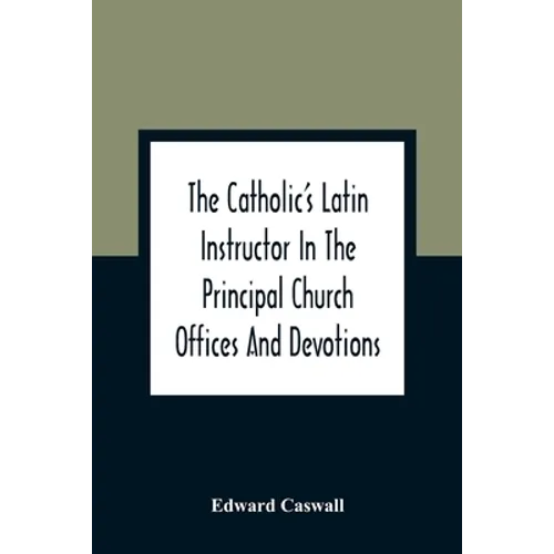 The Catholic'S Latin Instructor In The Principal Church Offices And Devotions; For The Use Of Choirs, Convents, And Mission Schools And For Self-Teach - Paperback