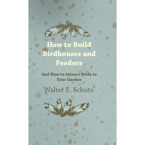 How to Build Birdhouses and Feeders - And How to Attract Birds to Your Garden - Hardcover