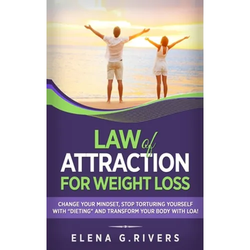 Law of Attraction for Weight Loss: Change Your Relationship with Food, Stop Torturing Yourself with "Dieting" and Transform Your Body with LOA! - Hardcover