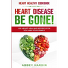 Heart Healthy Cookbook: HEART DISEASE BE GONE! 100 Heart Healing Recipes For You and Your Family - Paperback