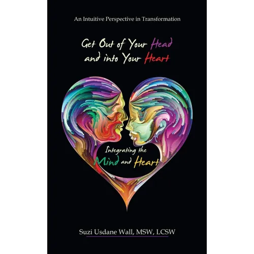 Get out of Your Head and into Your Heart Integrating the Mind and Heart: An Intuitive Perspective in Transformation - Hardcover