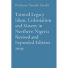 Tainted Legacy Islam, Colonialism and Slavery in Northern Nigeria Revised and Expanded Edition 2019 - Paperback