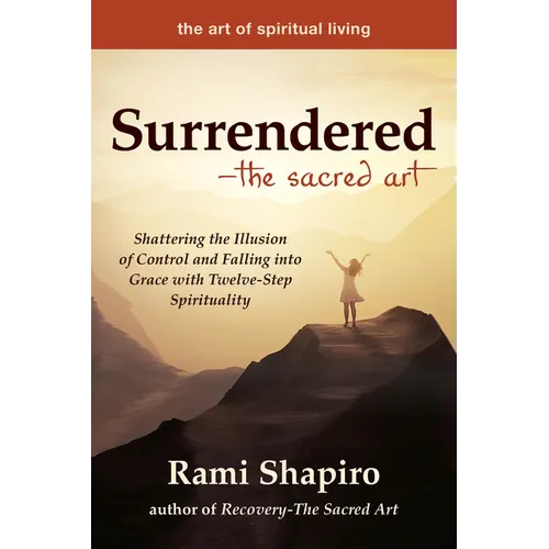 Surrendered--The Sacred Art: Shattering the Illusion of Control and Falling Into Grace with Twelve-Step Spirituality - Paperback
