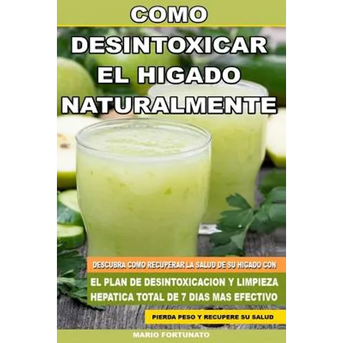 Como Desintoxicar el Higado Naturalmente: Descubra Como Recuperar la Salud de su Higado con el Plan de Desintoxicacion y Limpieza Hepatica Total de 7 - Paperback