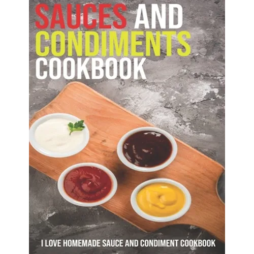 Sauces And Condiments Cookbook: I Love Homemade Sauce And Condiment Cookbook - Paperback