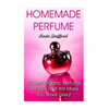 Homemade Perfume: 20 Best Organic Perfume Recipes That Will Make You Smell Great - Paperback