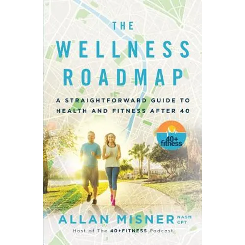The Wellness Roadmap: A Straightforward Guide to Health and Fitness After 40 - Paperback