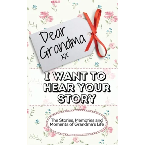 Dear Grandma. I Want To Hear Your Story: The Stories, Memories and Moments of Grandma's Life Memory Journal - Hardcover