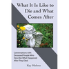 What It Is Like to Die and What Comes After: Conversations with Deceased People Who Describe What Happened After They Died - Paperback