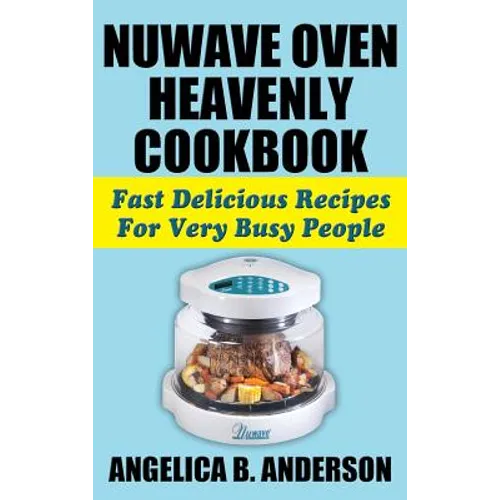 Nuwave Oven Heavenly Cookbook: Fast Delicious Recipes for Very Busy People - Hardcover