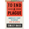 To End a Plague: America's Fight to Defeat AIDS in Africa - Hardcover