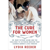 The Cure for Women: Dr. Mary Putnam Jacobi and the Challenge to Victorian Medicine That Changed Women's Lives Forever - Hardcover