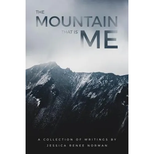 The Mountain That Is Me: A Collection of Writings by Jessica Renee Norman - Paperback