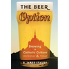 The Beer Option: Brewing a Catholic Culture, Yesterday & Today - Hardcover