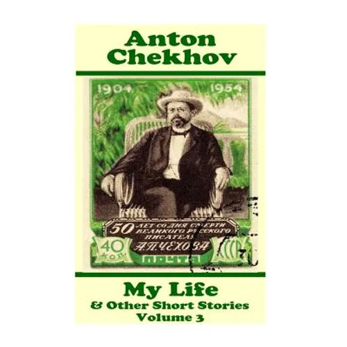 Anton Chekhov - My Life & Other Short Stories (Volume 3): Short story compilations from arguably the greatest short story writer ever. - Paperback