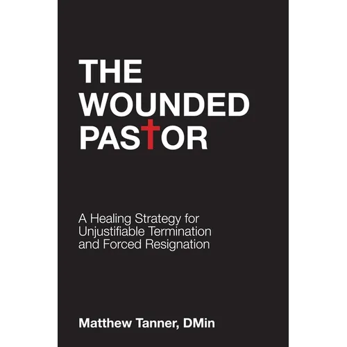 The Wounded Pastor: A Healing Strategy for Unjustifiable Termination and Forced Resignation - Paperback