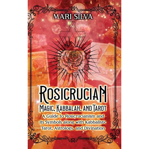 Rosicrucian Magic, Kabbalah, and Tarot: A Guide to Rosicrucianism and Its Symbols along with Kabbalistic Tarot, Astrology, and Divination - Hardcover
