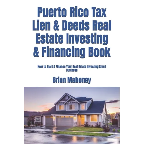 Puerto Rico Tax Lien & Deeds Real Estate Investing & Financing Book: How to Start & Finance Your Real Estate Investing Small Business - Paperback