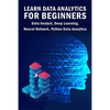 Learn Data Analytics For Beginners: Data Analyst, Deep Learning, Neural Network, Python Data Analytics - Paperback