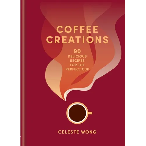 Coffee Creations: 90 Delicious Recipes for the Perfect Cup - Hardcover