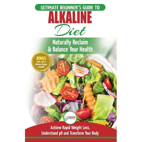 Alkaline Diet: The Ultimate Beginner's Alkaline Diet Food Guide to Naturally Reclaim & Balance Your Health, Achieve Rapid Weight Loss, Understand pH . - Paperback