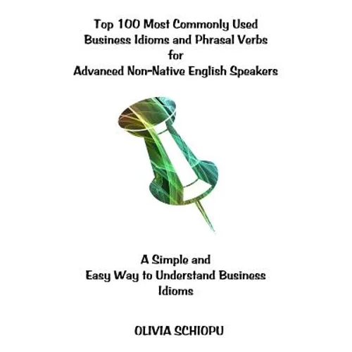 Top 100 Most Commonly Used Business Idioms and Phrasal Verbs for Advanced Non-Native English Speakers: A simple and easy way to understand business id - Paperback