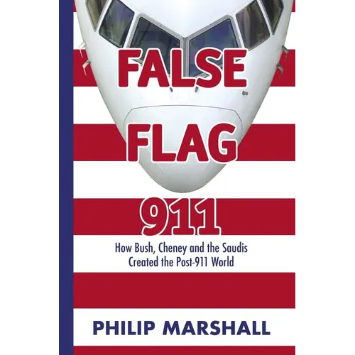 False Flag 911: How Bush, Cheney and the Saudis Created the Post-911 World - Paperback